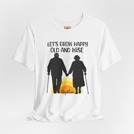 Let's Grow Happy, Old and Wise Together T-Shirt